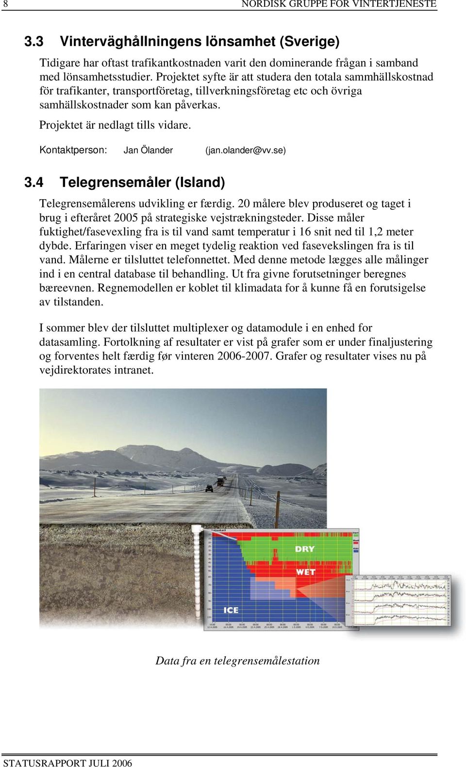 Kontaktperson: Jan Ölander (jan.olander@vv.se) 3.4 Telegrensemåler (Island) Telegrensemålerens udvikling er færdig.