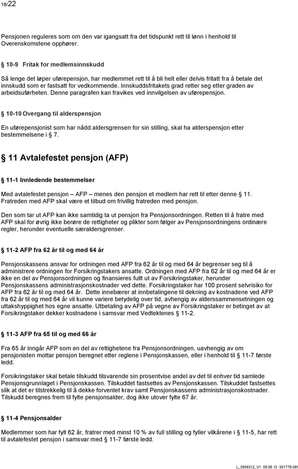 Innskuddsfritakets grad retter seg etter graden av arbeidsuførheten. Denne paragrafen kan fravikes ved innvilgelsen av uførepensjon.