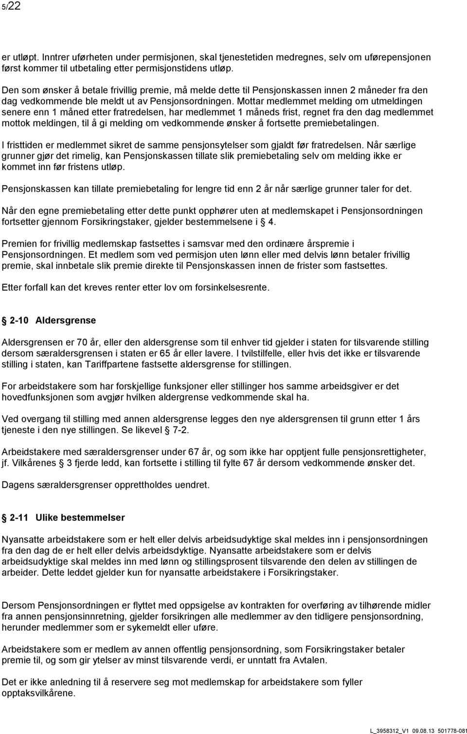 Mottar medlemmet melding om utmeldingen senere enn 1 måned etter fratredelsen, har medlemmet 1 måneds frist, regnet fra den dag medlemmet mottok meldingen, til å gi melding om vedkommende ønsker å