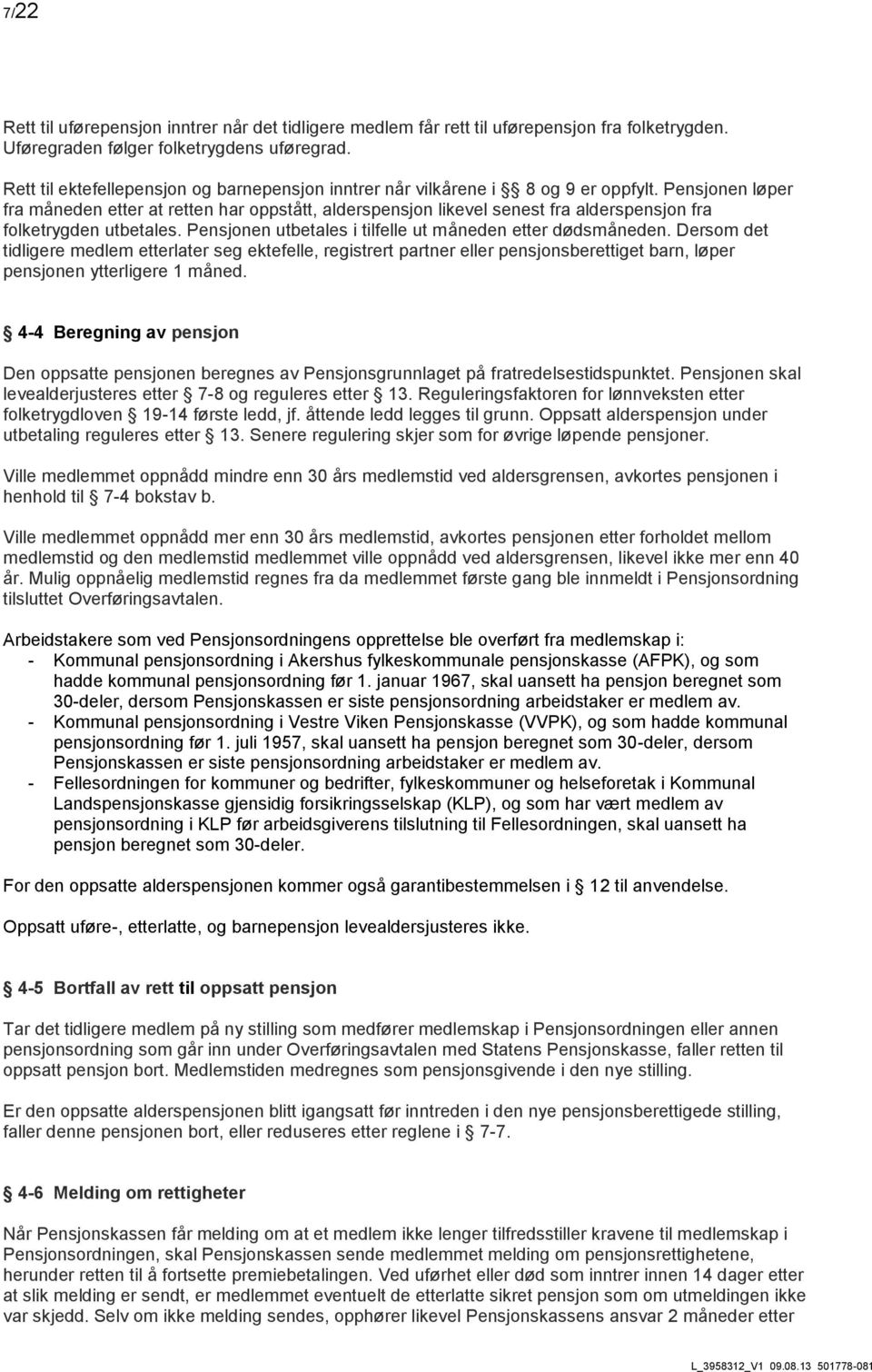 Pensjonen løper fra måneden etter at retten har oppstått, alderspensjon likevel senest fra alderspensjon fra folketrygden utbetales. Pensjonen utbetales i tilfelle ut måneden etter dødsmåneden.