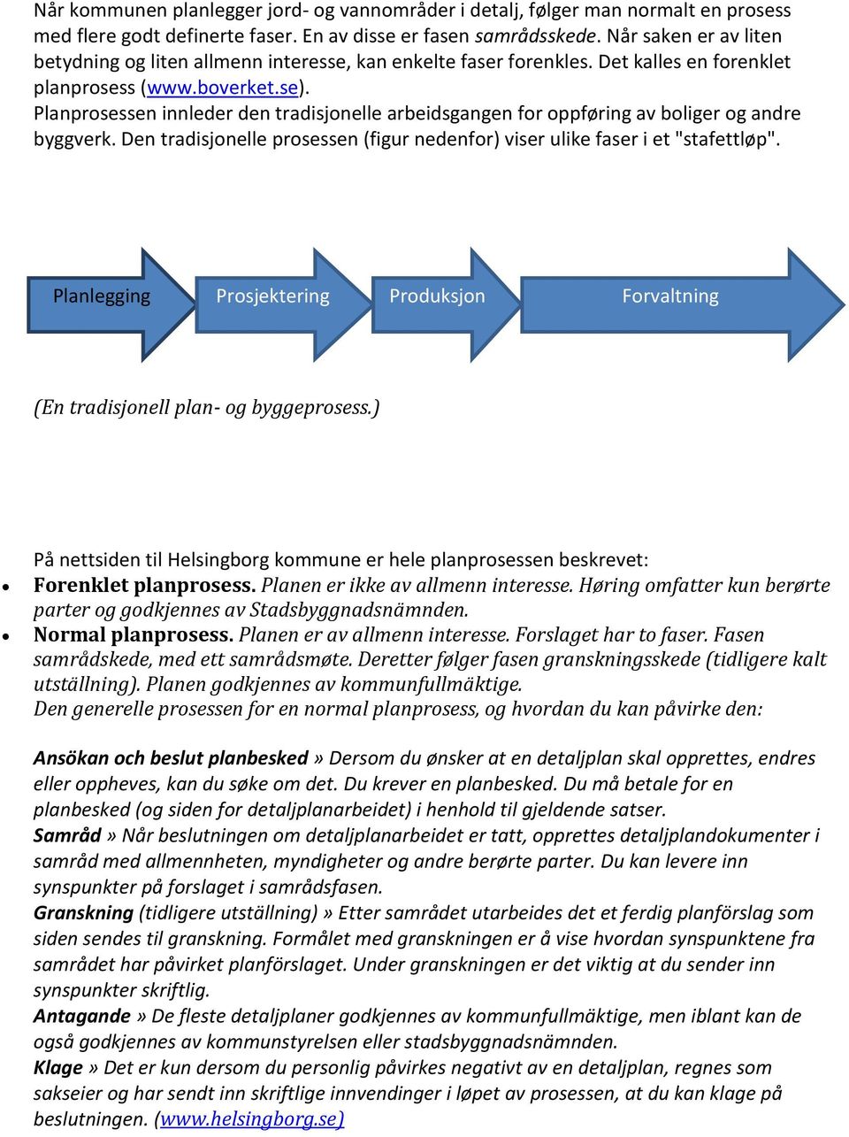 Planprosessen innleder den tradisjonelle arbeidsgangen for oppføring av boliger og andre byggverk. Den tradisjonelle prosessen (figur nedenfor) viser ulike faser i et "stafettløp".