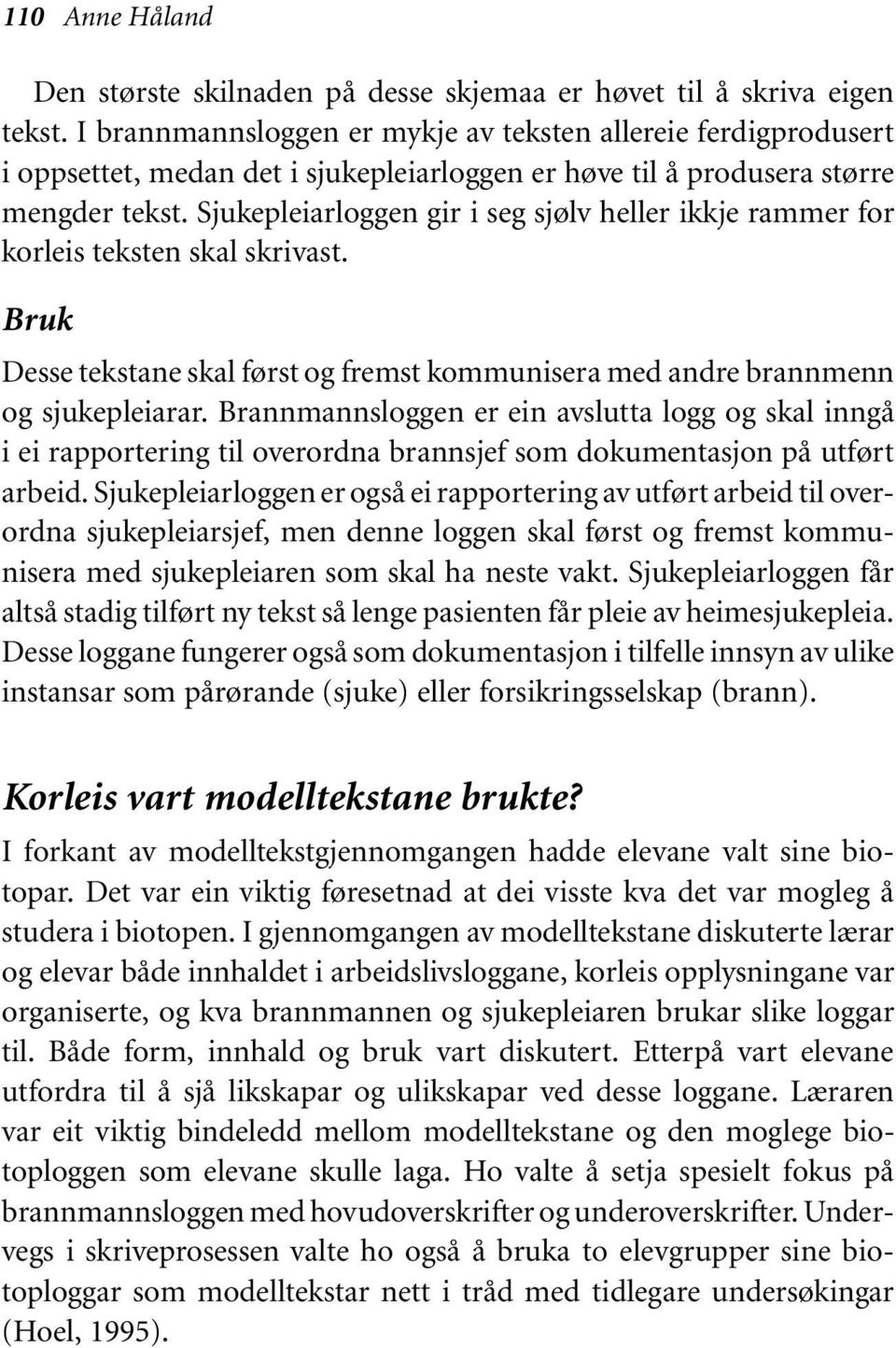 Sjukepleiarloggen gir i seg sjølv heller ikkje rammer for korleis teksten skal skrivast. Bruk Desse tekstane skal først og fremst kommunisera med andre brannmenn og sjukepleiarar.