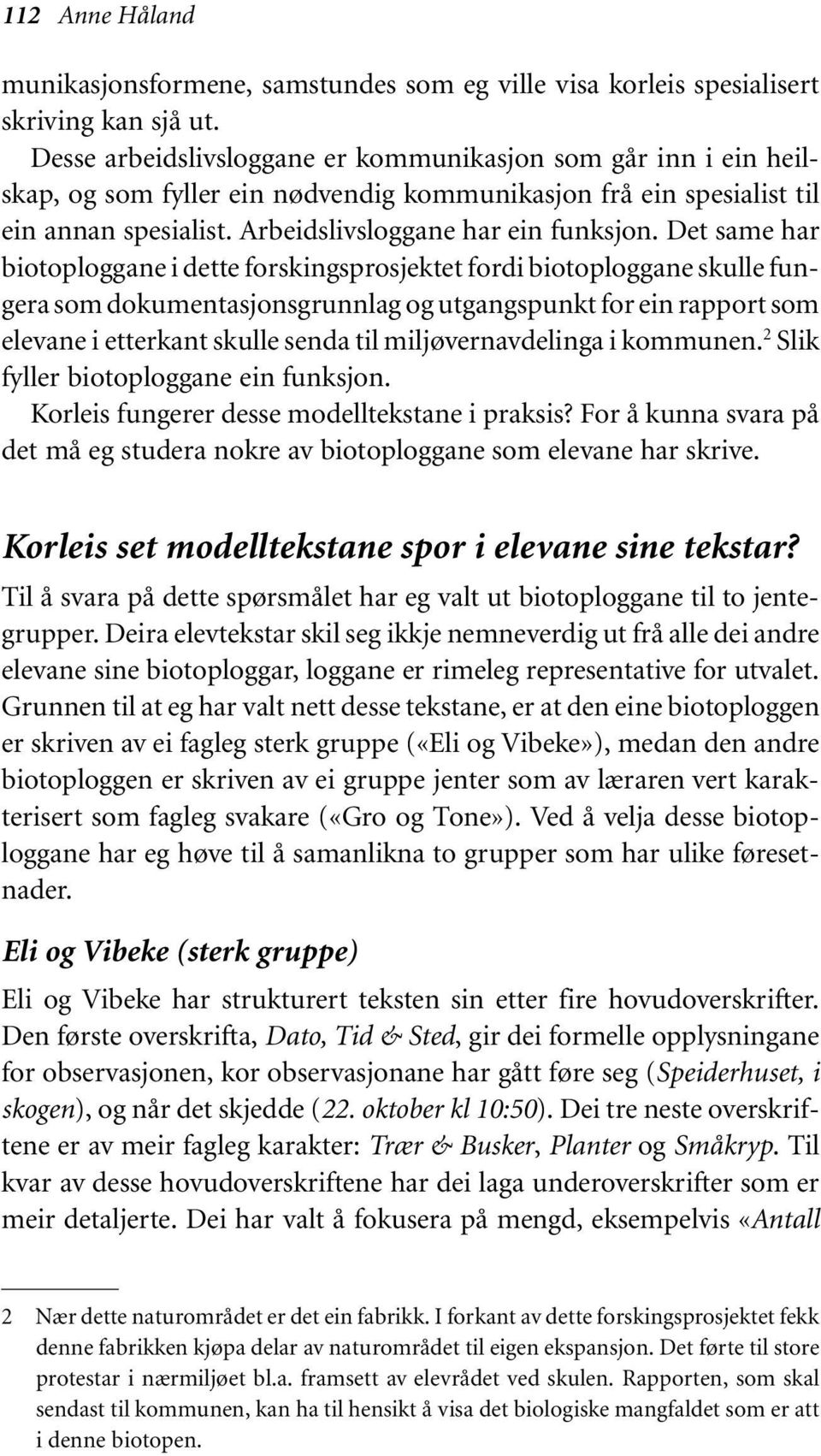 Det same har biotoploggane i dette forskingsprosjektet fordi biotoploggane skulle fungera som dokumentasjonsgrunnlag og utgangspunkt for ein rapport som elevane i etterkant skulle senda til