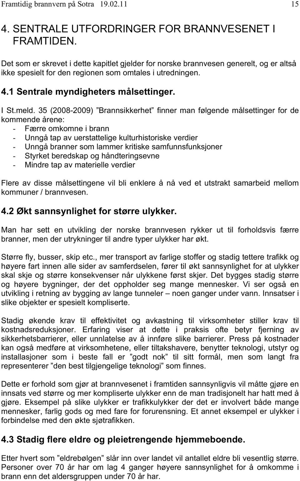 35 (2008-2009) Brannsikkerhet finner man følgende målsettinger for de kommende årene: - Færre omkomne i brann - Unngå tap av uerstattelige kulturhistoriske verdier - Unngå branner som lammer kritiske