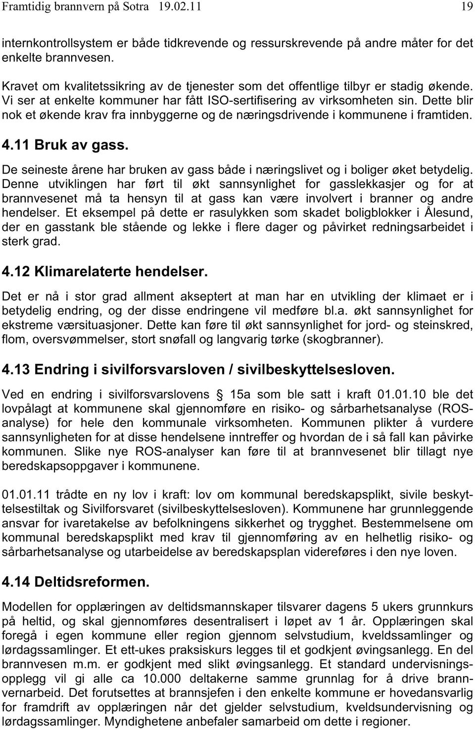 Dette blir nok et økende krav fra innbyggerne og de næringsdrivende i kommunene i framtiden. 4.11 Bruk av gass. De seineste årene har bruken av gass både i næringslivet og i boliger øket betydelig.