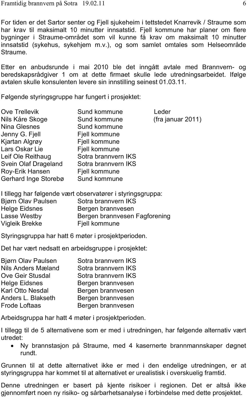 Etter en anbudsrunde i mai 2010 ble det inngått avtale med Brannvern- og beredskapsrådgiver 1 om at dette firmaet skulle lede utredningsarbeidet.