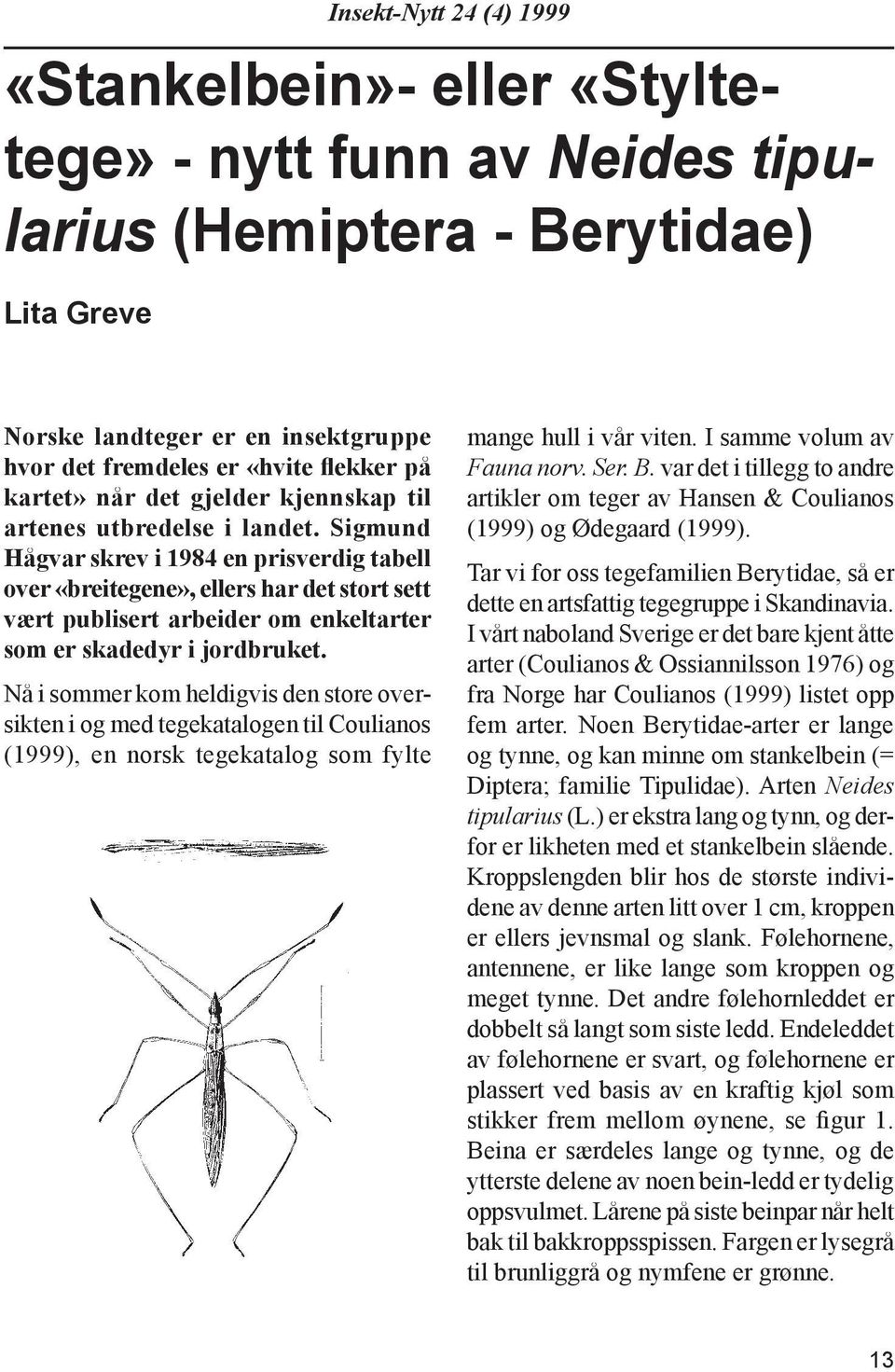 Sigmund Hågvar skrev i 1984 en pris verdig tabell over «brei te gene», ellers har det stort sett vært publi sert arb eid er om enkeltarter som er skade dyr i jordbruket.