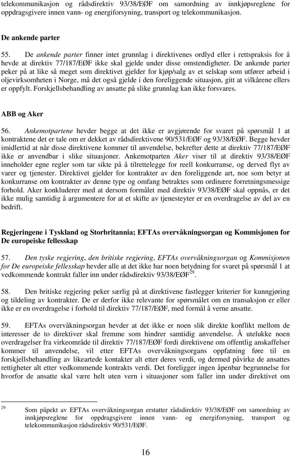 De ankende parter peker på at like så meget som direktivet gjelder for kjøp/salg av et selskap som utfører arbeid i oljevirksomheten i Norge, må det også gjelde i den foreliggende situasjon, gitt at