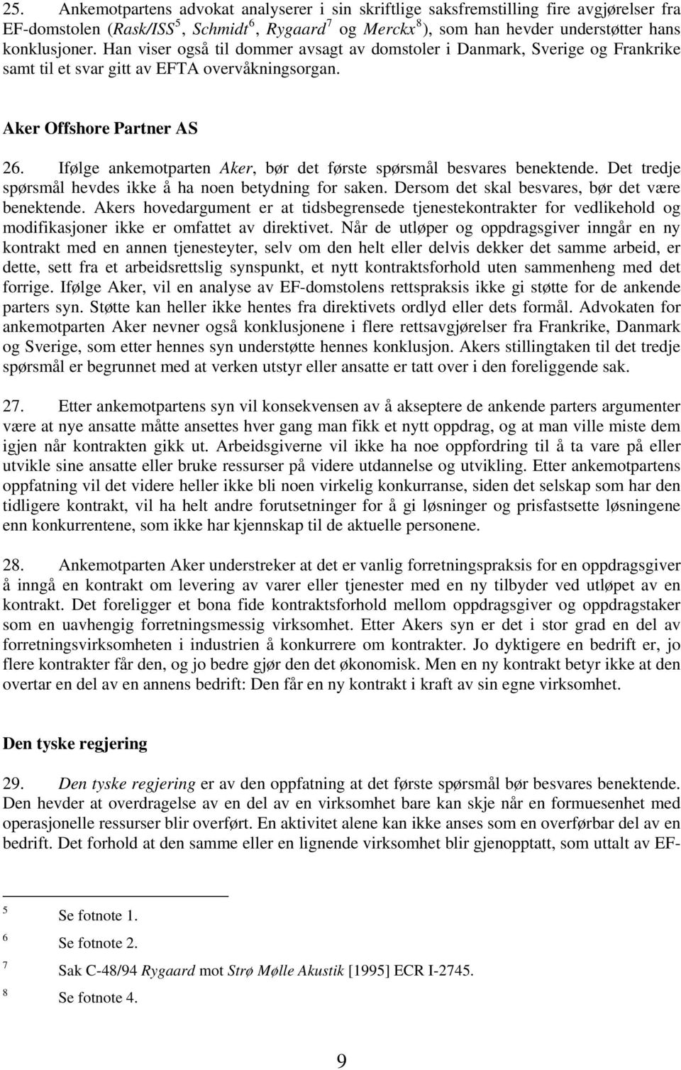 Ifølge ankemotparten Aker, bør det første spørsmål besvares benektende. Det tredje spørsmål hevdes ikke å ha noen betydning for saken. Dersom det skal besvares, bør det være benektende.