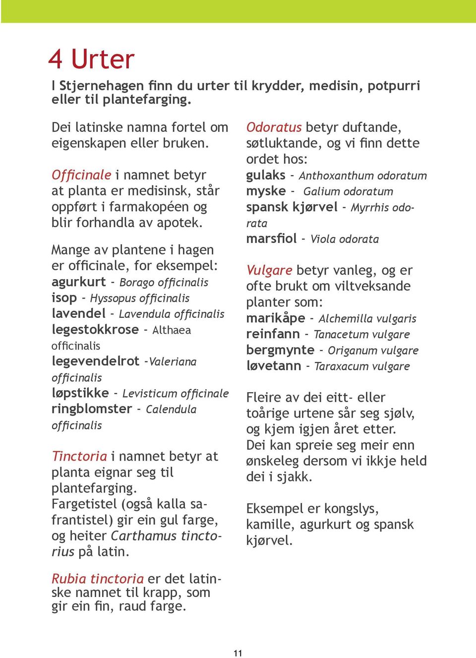 Mange av plantene i hagen er officinale, for eksempel: agurkurt - Borago officinalis isop - Hyssopus officinalis lavendel - Lavendula officinalis legestokkrose - Althaea officinalis legevendelrot