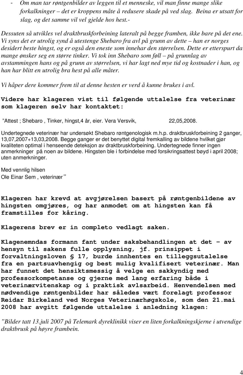 Vi syns det er utrolig synd å utestenge Shebaro fra avl på grunn av dette han er norges desidert beste hingst, og er også den eneste som innehar den størrelsen.