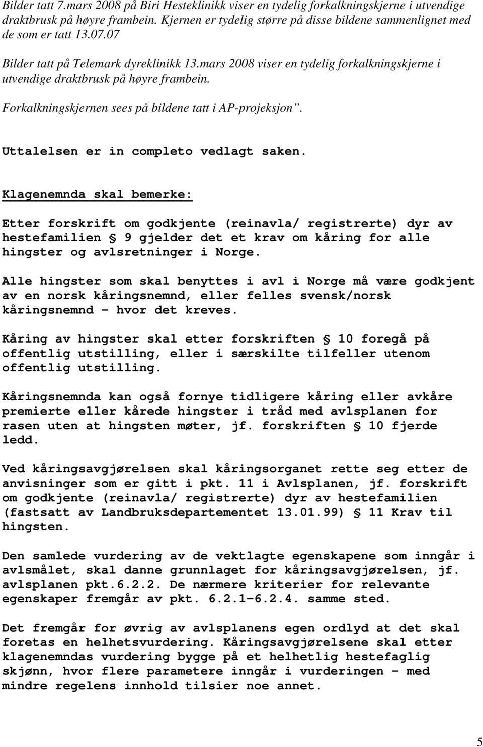 mars 2008 viser en tydelig forkalkningskjerne i utvendige draktbrusk på høyre frambein. Forkalkningskjernen sees på bildene tatt i AP-projeksjon. Uttalelsen er in completo vedlagt saken.