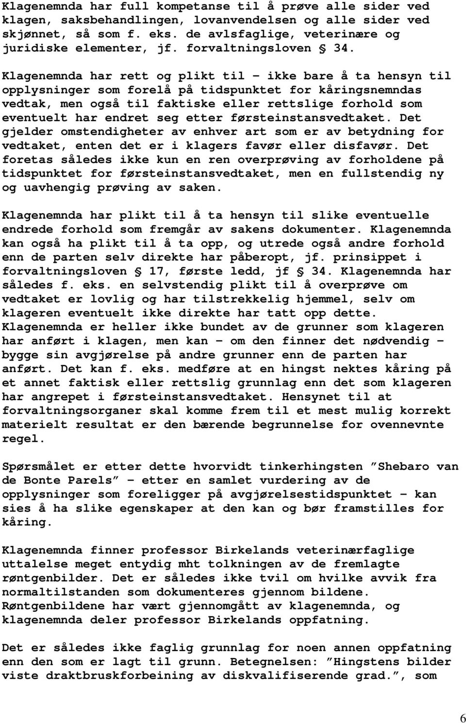 Klagenemnda har rett og plikt til - ikke bare å ta hensyn til opplysninger som forelå på tidspunktet for kåringsnemndas vedtak, men også til faktiske eller rettslige forhold som eventuelt har endret