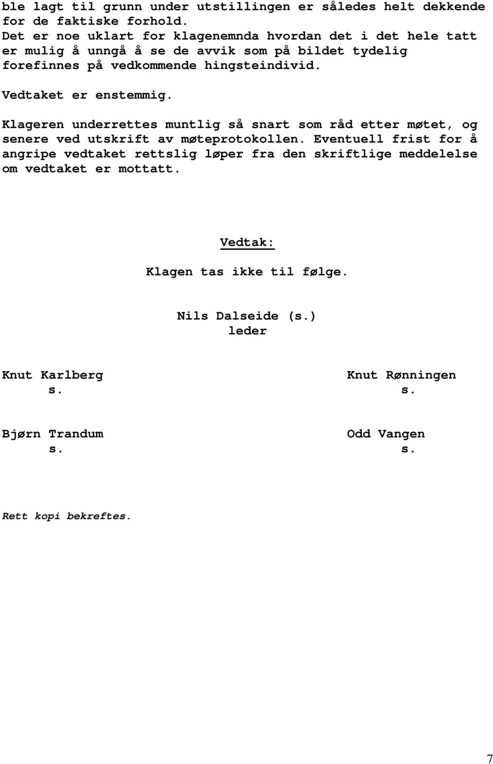 Vedtaket er enstemmig. Klageren underrettes muntlig så snart som råd etter møtet, og senere ved utskrift av møteprotokollen.