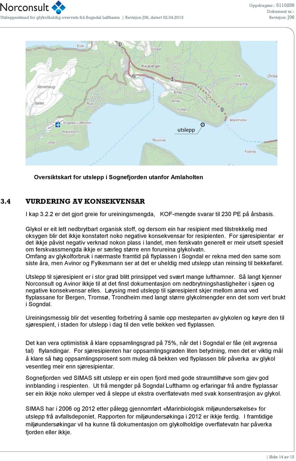 For sjøresipientar er det ikkje påvist negativ verknad nokon plass i landet, men ferskvatn generelt er meir utsett spesielt om ferskvassmengda ikkje er særleg større enn forureina glykolvatn.