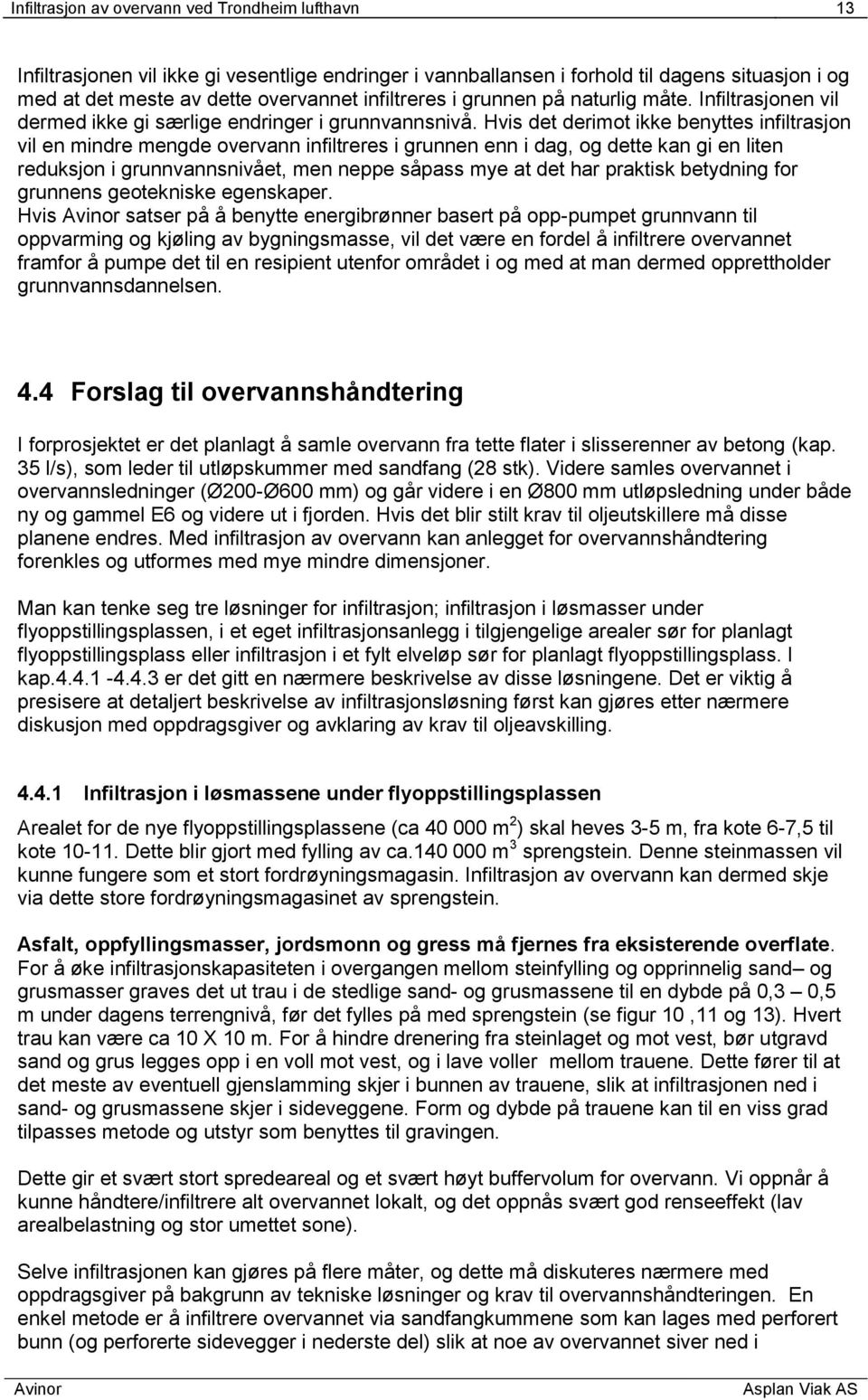 Hvis det derimot ikke benyttes infiltrasjon vil en mindre mengde overvann infiltreres i grunnen enn i dag, og dette kan gi en liten reduksjon i grunnvannsnivået, men neppe såpass mye at det har