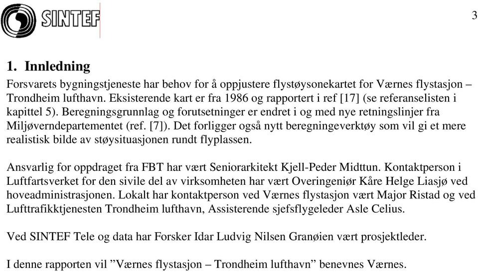 [7]). Det forligger også nytt beregningeverktøy som vil gi et mere realistisk bilde av støysituasjonen rundt flyplassen. Ansvarlig for oppdraget fra FBT har vært Seniorarkitekt Kjell-Peder Midttun.