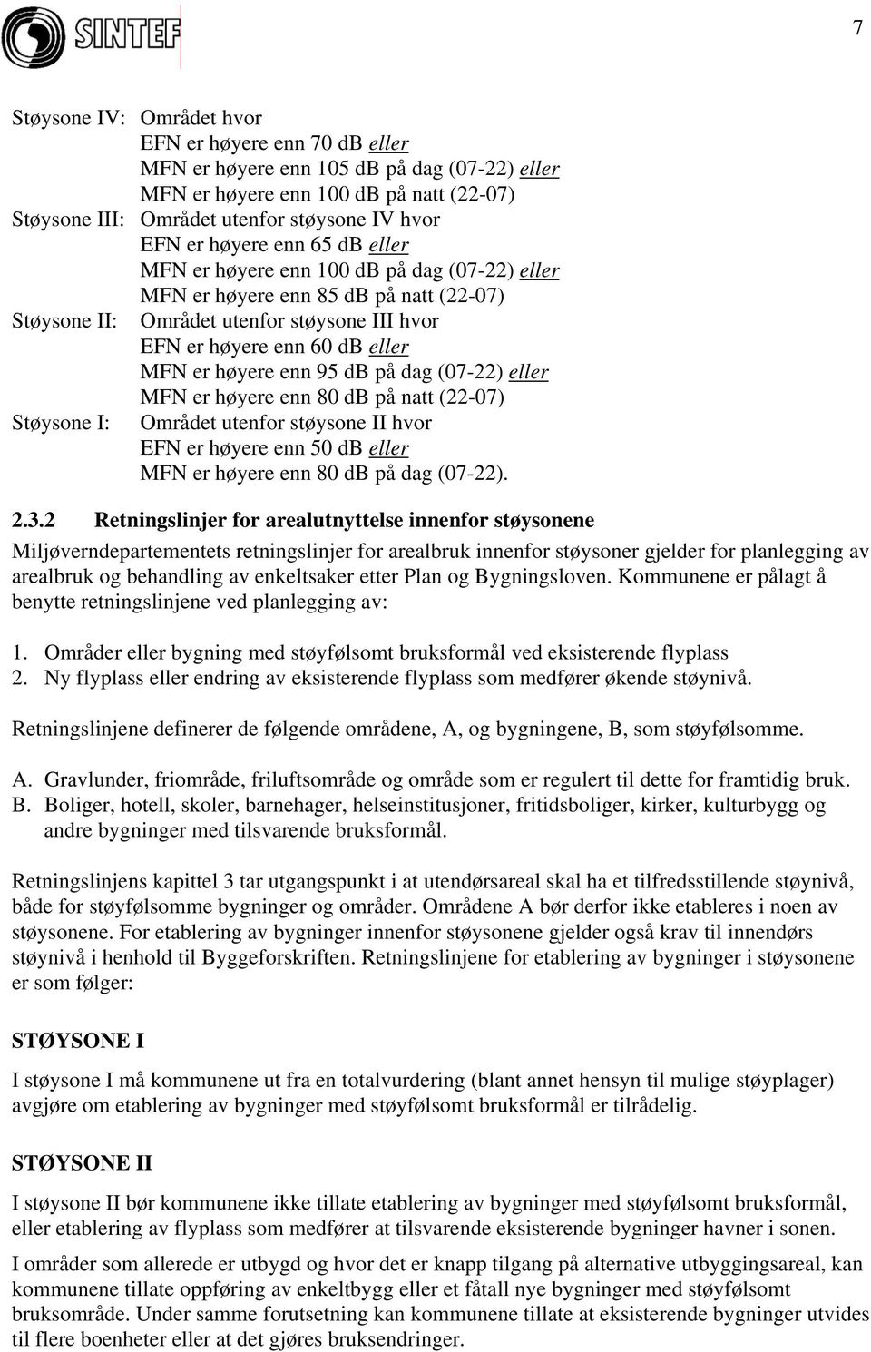 enn 95 db på dag (07-22) eller MFN er høyere enn 80 db på natt (22-07) Støysone I: Området utenfor støysone II hvor EFN er høyere enn 50 db eller MFN er høyere enn 80 db på dag (07-22). 2.3.