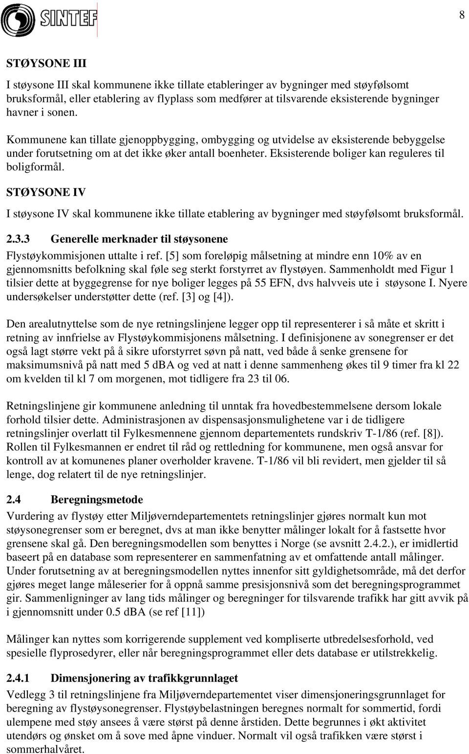 Eksisterende boliger kan reguleres til boligformål. STØYSONE IV I støysone IV skal kommunene ikke tillate etablering av bygninger med støyfølsomt bruksformål. 2.3.