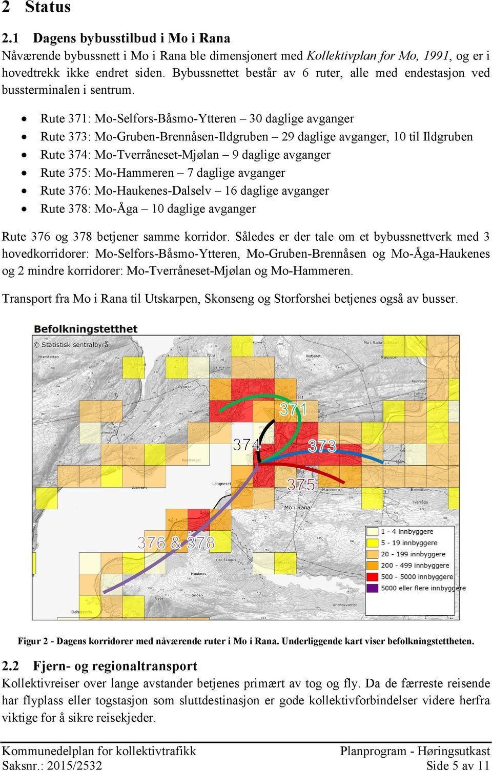 Rute 371: Mo-Selfors-Båsmo-Ytteren 30 daglige avganger Rute 373: Mo-Gruben-Brennåsen-Ildgruben 29 daglige avganger, 10 til Ildgruben Rute 374: Mo-Tverråneset-Mjølan 9 daglige avganger Rute 375: