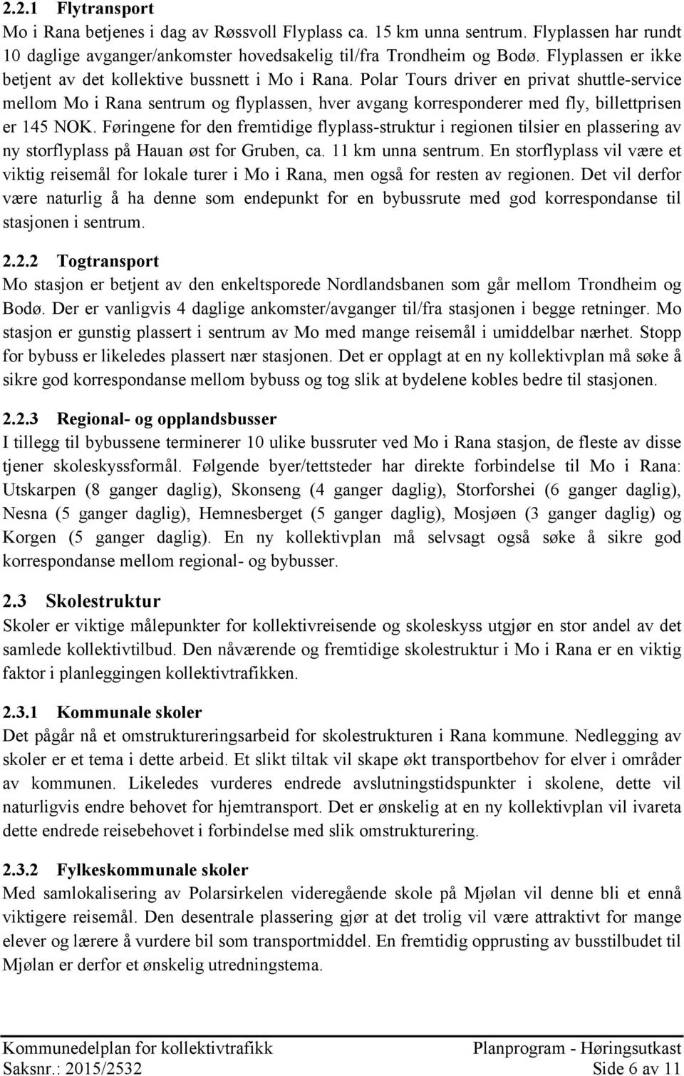 Polar Tours driver en privat shuttle-service mellom Mo i Rana sentrum og flyplassen, hver avgang korresponderer med fly, billettprisen er 145 NOK.