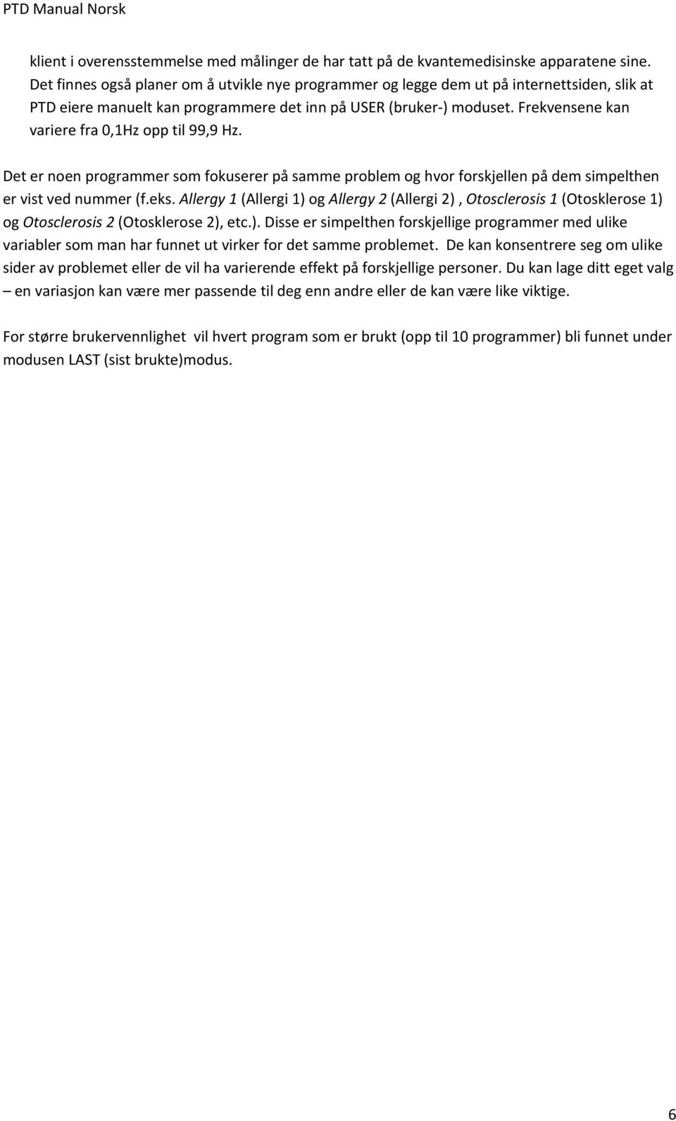 Frekvensene kan variere fra 0,1Hz opp til 99,9 Hz. Det er noen programmer som fokuserer på samme problem og hvor forskjellen på dem simpelthen er vist ved nummer (f.eks.