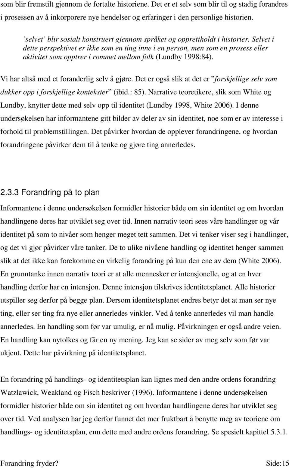 Selvet i dette perspektivet er ikke som en ting inne i en person, men som en prosess eller aktivitet som opptrer i rommet mellom folk (Lundby 1998:84). Vi har altså med et foranderlig selv å gjøre.