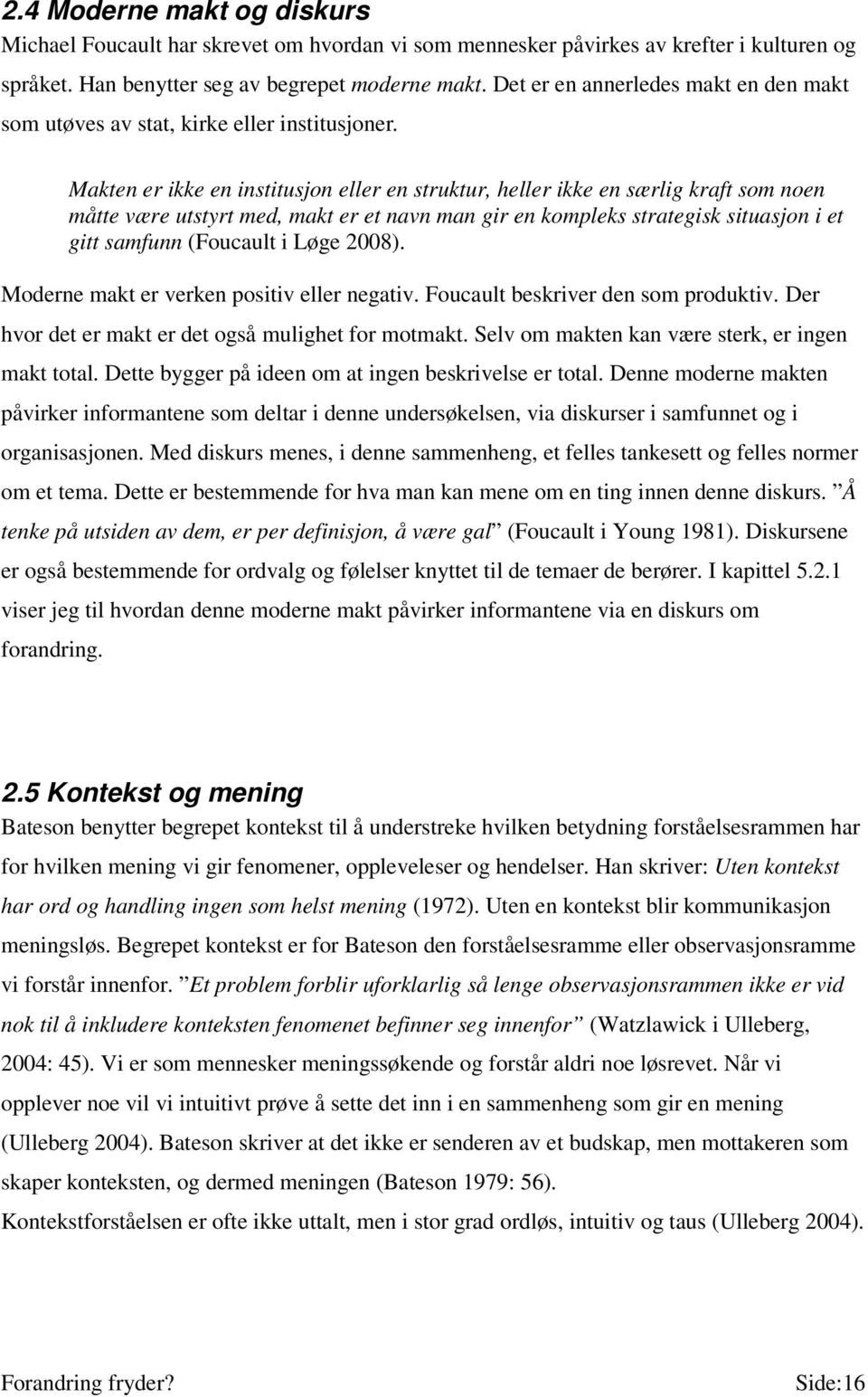 Makten er ikke en institusjon eller en struktur, heller ikke en særlig kraft som noen måtte være utstyrt med, makt er et navn man gir en kompleks strategisk situasjon i et gitt samfunn (Foucault i