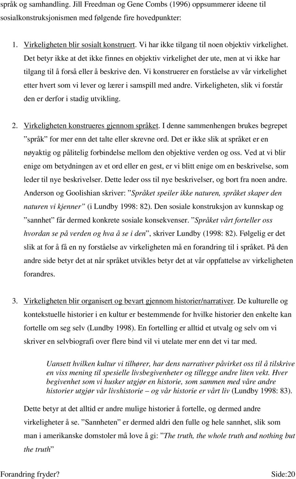 Vi konstruerer en forståelse av vår virkelighet etter hvert som vi lever og lærer i samspill med andre. Virkeligheten, slik vi forstår den er derfor i stadig utvikling. 2.