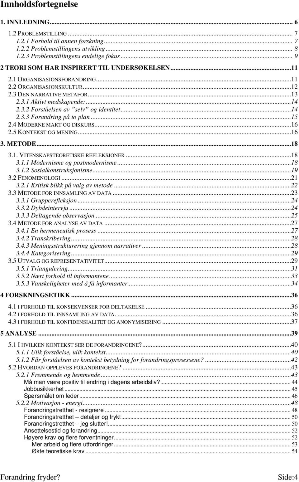 ..14 2.3.3 Forandring på to plan...15 2.4 MODERNE MAKT OG DISKURS...16 2.5 KONTEKST OG MENING...16 3. METODE...18 3.1. VITENSKAPSTEORETISKE REFLEKSJONER...18 3.1.1 Modernisme og postmodernisme...18 3.1.2 Sosialkonstruksjonisme.