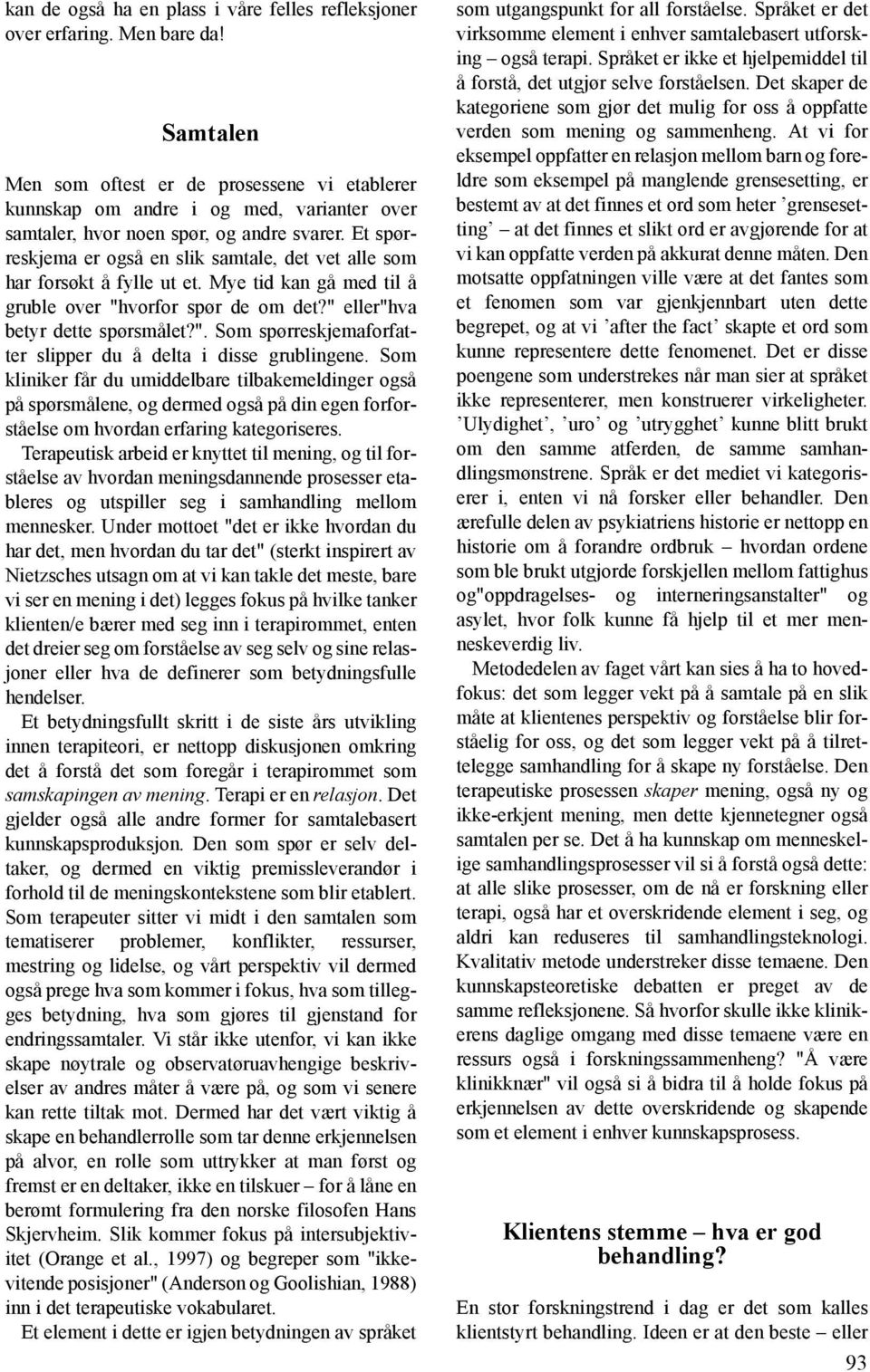 Et spørreskjema er også en slik samtale, det vet alle som har forsøkt å fylle ut et. Mye tid kan gå med til å gruble over "hvorfor spør de om det?" eller"hva betyr dette spørsmålet?". Som spørreskjemaforfatter slipper du å delta i disse grublingene.