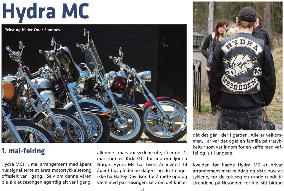 Hydra MC har hvert år invitert til åpent hus på denne dagen, og du trenger ikke ha Harley Davidson for å møte opp og være med på cruisingen, selv om det kun er 11 dèt det går i der i gården.