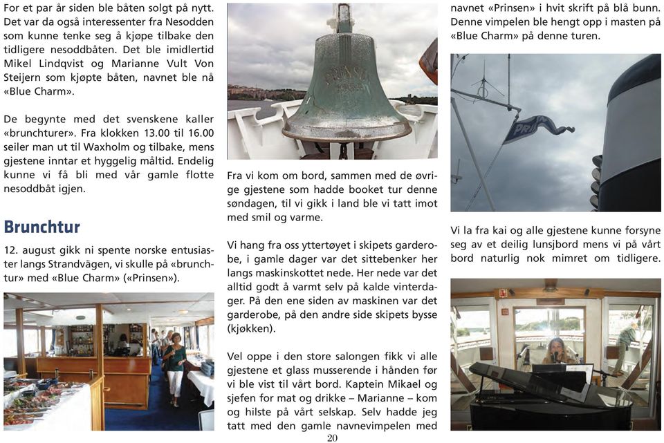 Denne vimpelen ble hengt opp i masten på «Blue Charm» på denne turen. De begynte med det svenskene kaller «brunchturer». Fra klokken 13.00 til 16.