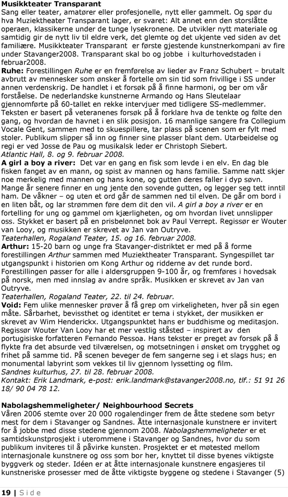 De utvikler nytt materiale og samtidig gir de nytt liv til eldre verk, det glemte og det ukjente ved siden av det familiære.