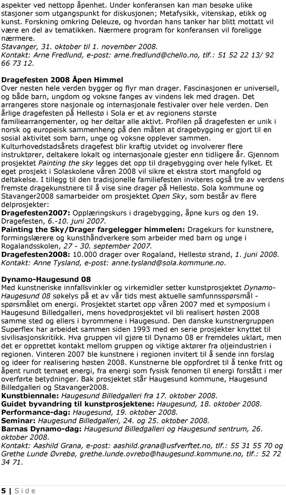 Kontakt: Arne Fredlund, e-post: arne.fredlund@chello.no, tlf.: 51 52 22 13/ 92 66 73 12. Dragefesten 2008 Åpen Himmel Over nesten hele verden bygger og flyr man drager.