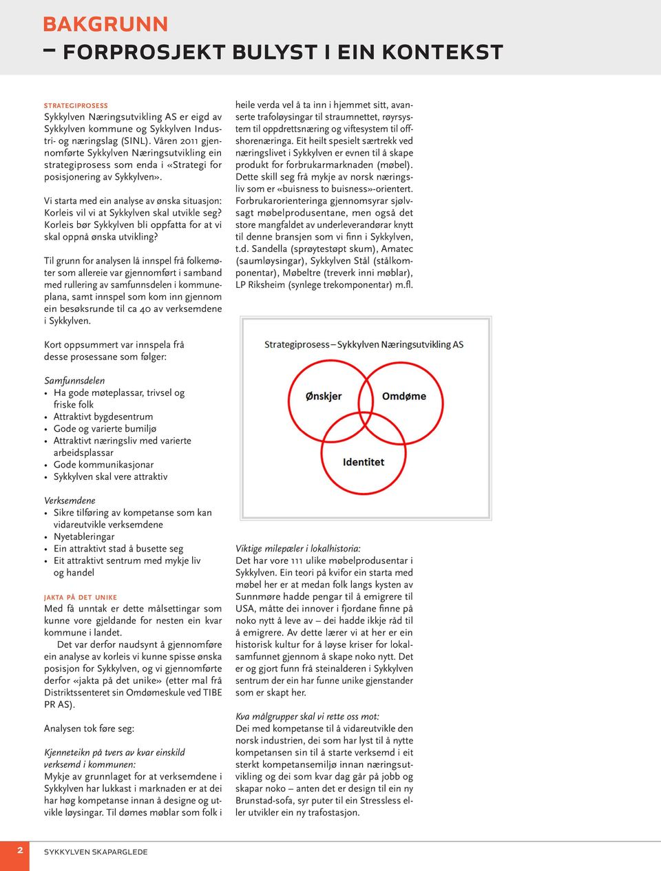 Vi starta med ein analyse av ønska situasjon: Korleis vil vi at Sykkylven skal utvikle seg? Korleis bør Sykkylven bli oppfatta for at vi skal oppnå ønska utvikling?