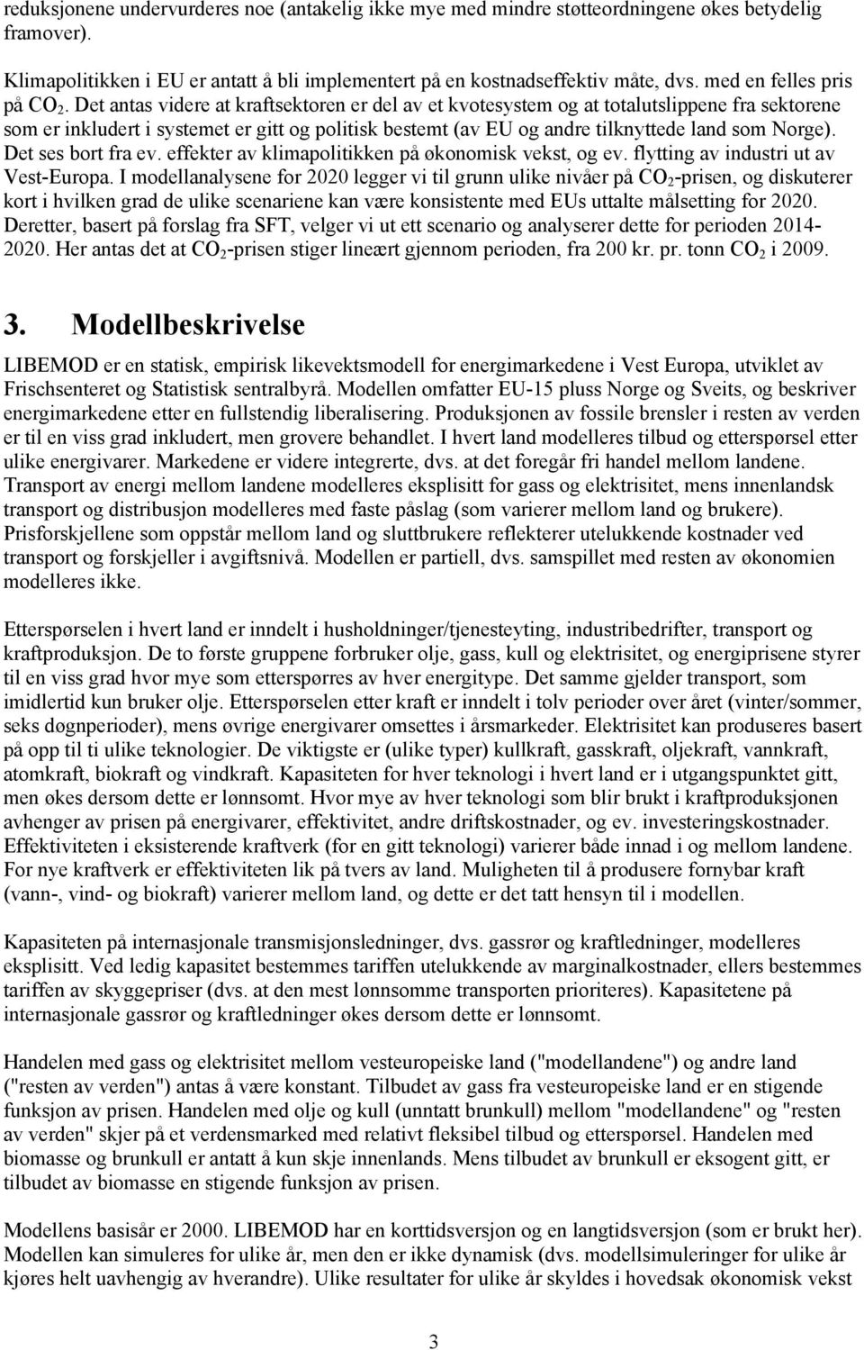 Det antas videre at kraftsektoren er del av et kvotesystem og at totalutslippene fra sektorene som er inkludert i systemet er gitt og politisk bestemt (av EU og andre tilknyttede land som Norge).