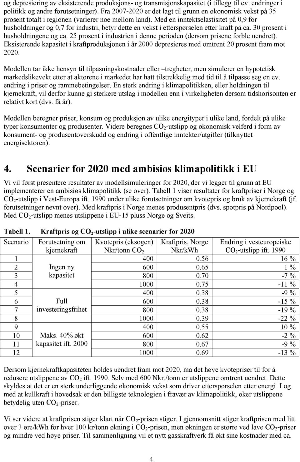 Med en inntektselastisitet på 0,9 for husholdninger og 0,7 for industri, betyr dette en vekst i etterspørselen etter kraft på ca. 30 prosent i husholdningene og ca.