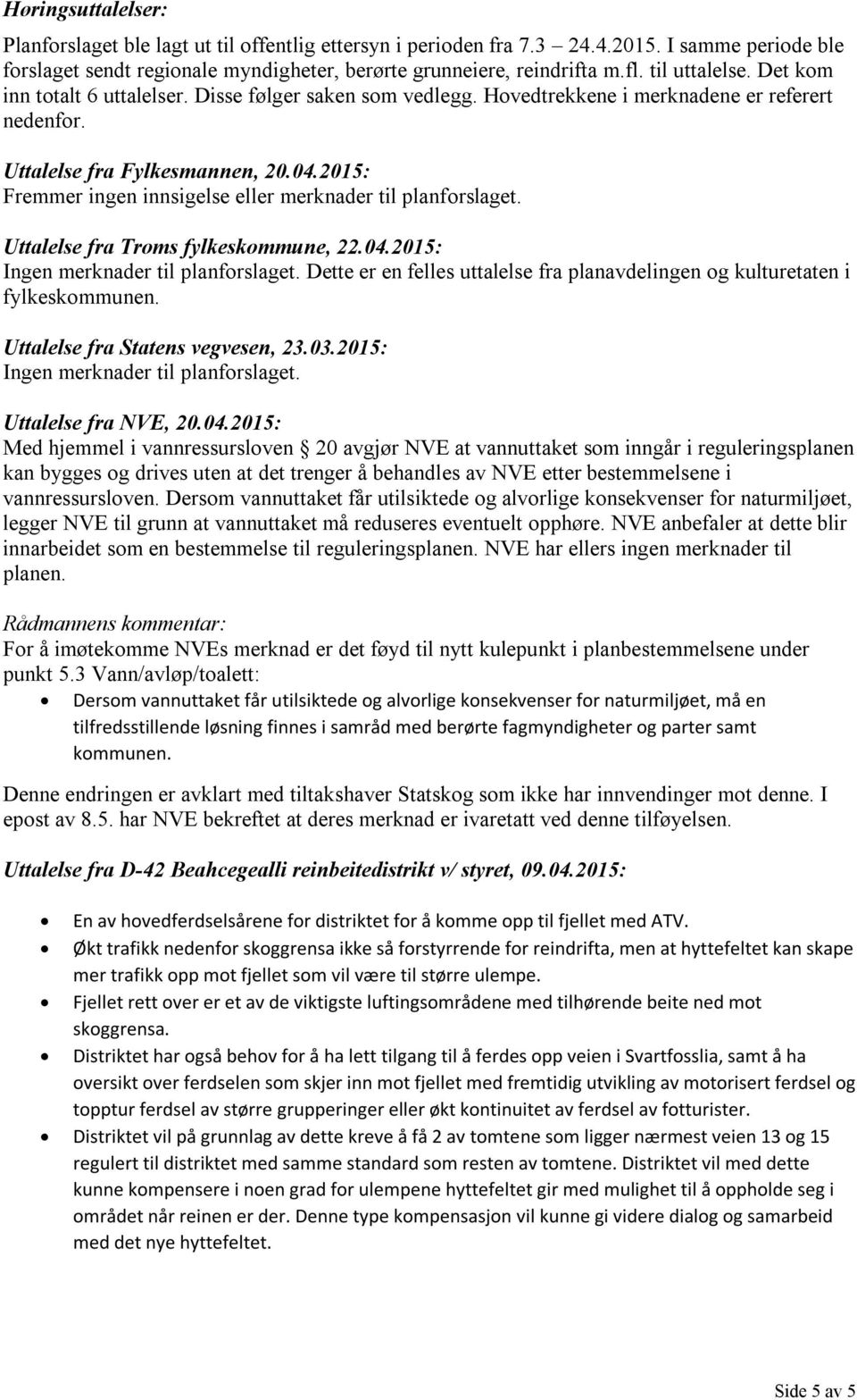 Hovedtrekkene i merknadene er referert nedenfor. Uttalelse fra Fylkesmannen, 20.04.2015: Fremmer ingen innsigelse eller merknader til planforslaget. Uttalelse fra Troms fylkeskommune, 22.04.2015: Ingen merknader til planforslaget.