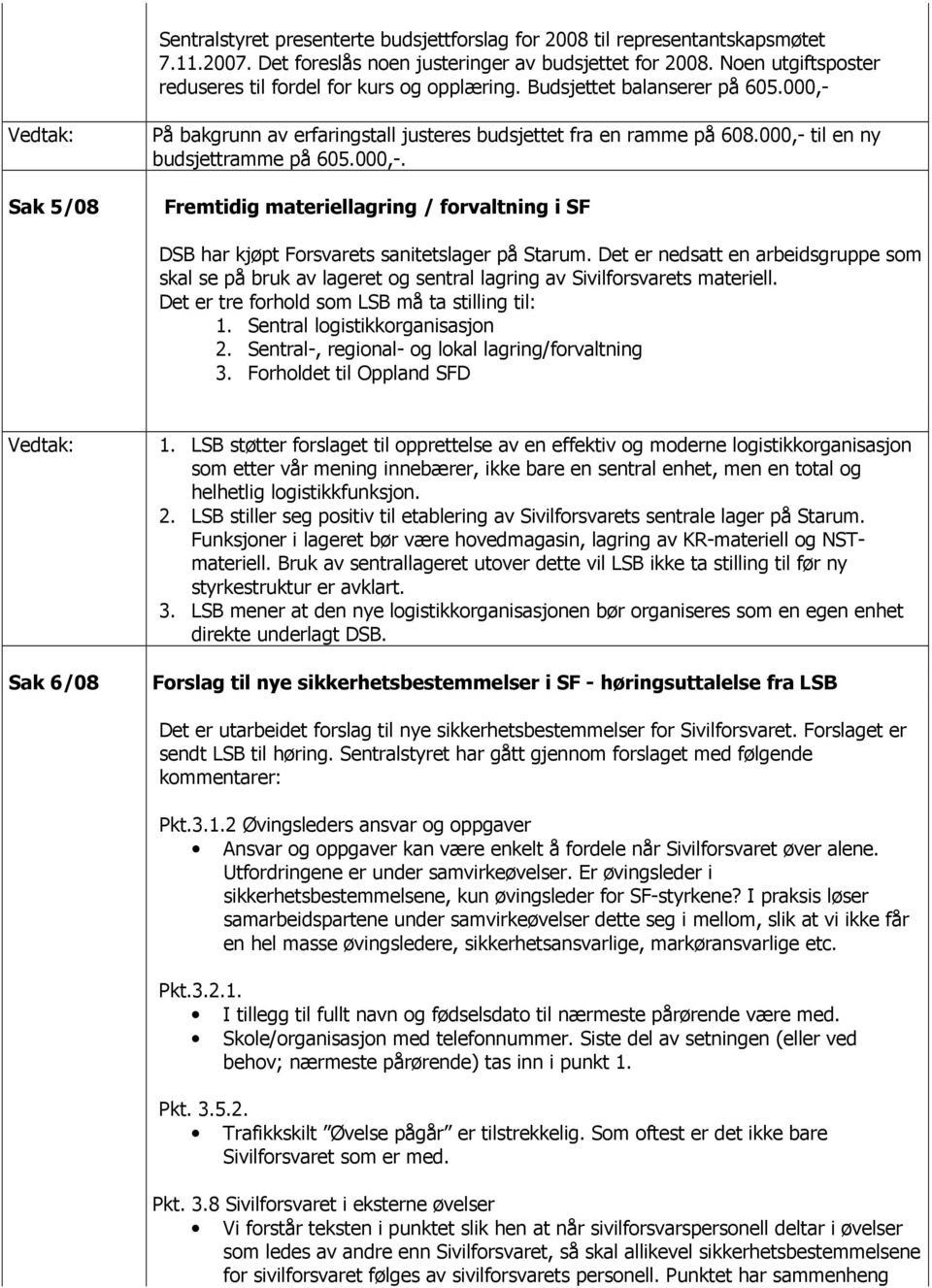 000,- til en ny budsjettramme på 605.000,-. Fremtidig materiellagring / forvaltning i SF DSB har kjøpt Forsvarets sanitetslager på Starum.