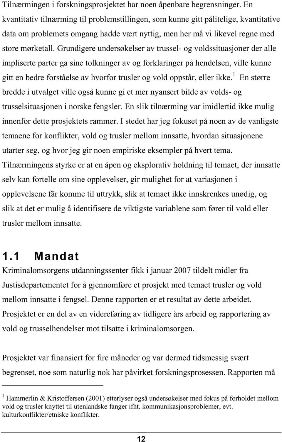 Grundigere undersøkelser av trussel- og voldssituasjoner der alle impliserte parter ga sine tolkninger av og forklaringer på hendelsen, ville kunne gitt en bedre forståelse av hvorfor trusler og vold