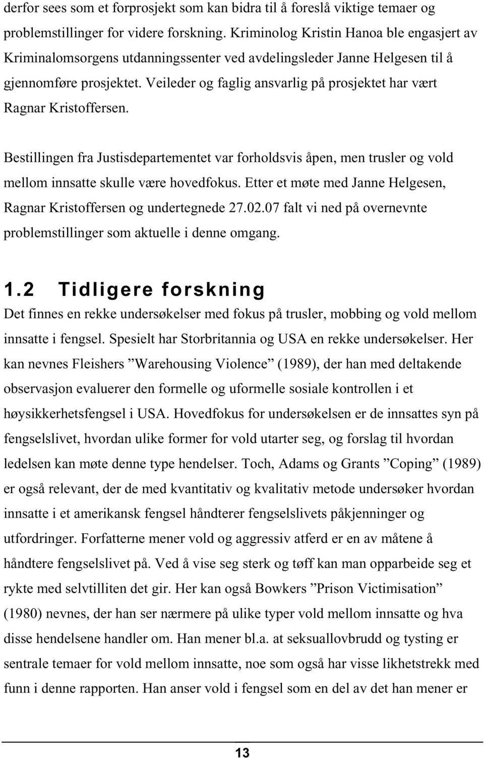 Veileder og faglig ansvarlig på prosjektet har vært Ragnar Kristoffersen. Bestillingen fra Justisdepartementet var forholdsvis åpen, men trusler og vold mellom innsatte skulle være hovedfokus.