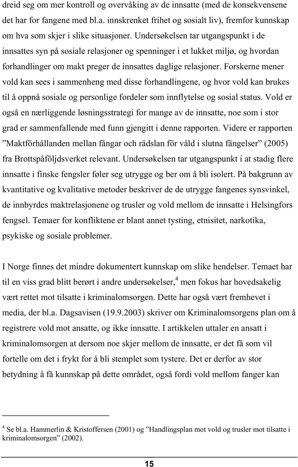 Forskerne mener vold kan sees i sammenheng med disse forhandlingene, og hvor vold kan brukes til å oppnå sosiale og personlige fordeler som innflytelse og sosial status.