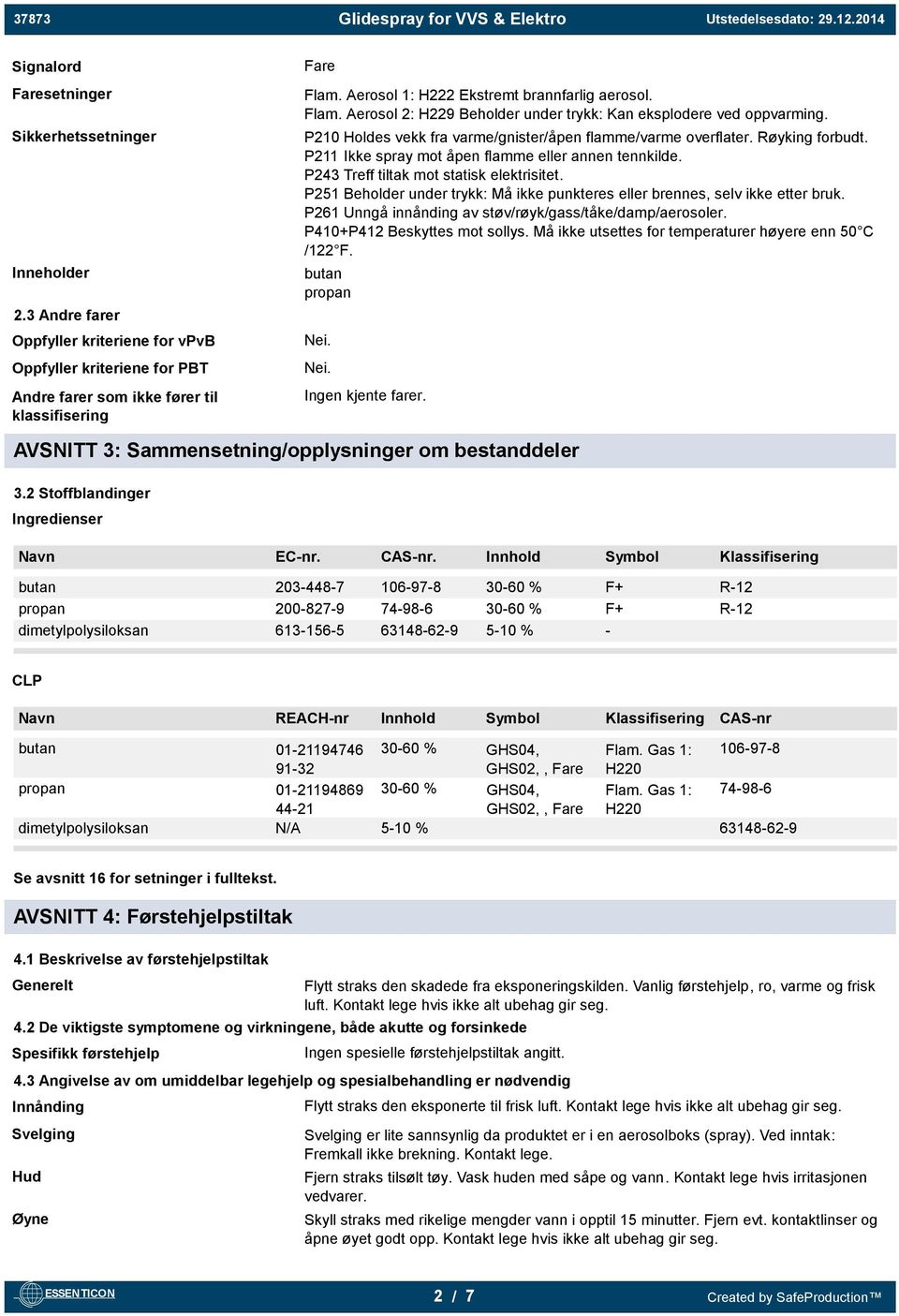 Røyking forbudt. P211 Ikke spray mot åpen flamme eller annen tennkilde. P243 Treff tiltak mot statisk elektrisitet. P251 Beholder under trykk: Må ikke punkteres eller brennes, selv ikke etter bruk.