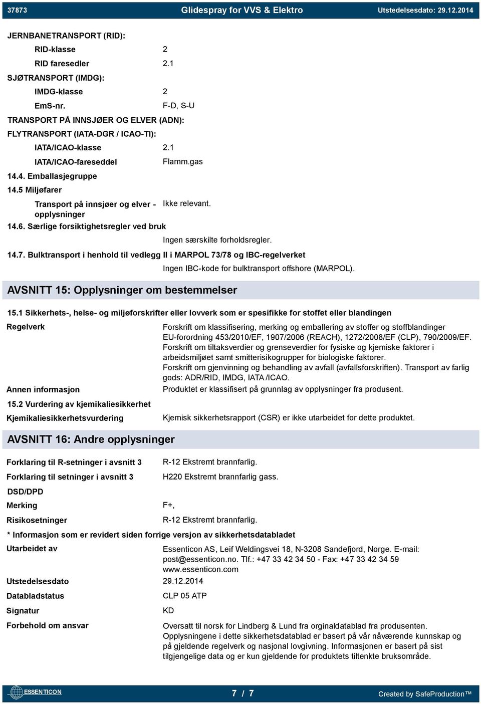 5 Miljøfarer Transport på innsjøer og elver - opplysninger 14.6. Særlige forsiktighetsregler ved bruk Ikke relevant. Ingen særskilte forholdsregler. 14.7.