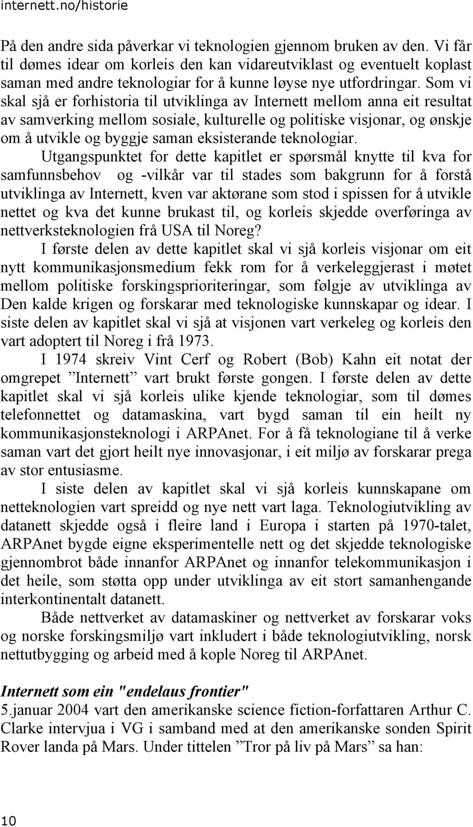 Som vi skal sjå er forhistoria til utviklinga av Internett mellom anna eit resultat av samverking mellom sosiale, kulturelle og politiske visjonar, og ønskje om å utvikle og byggje saman eksisterande