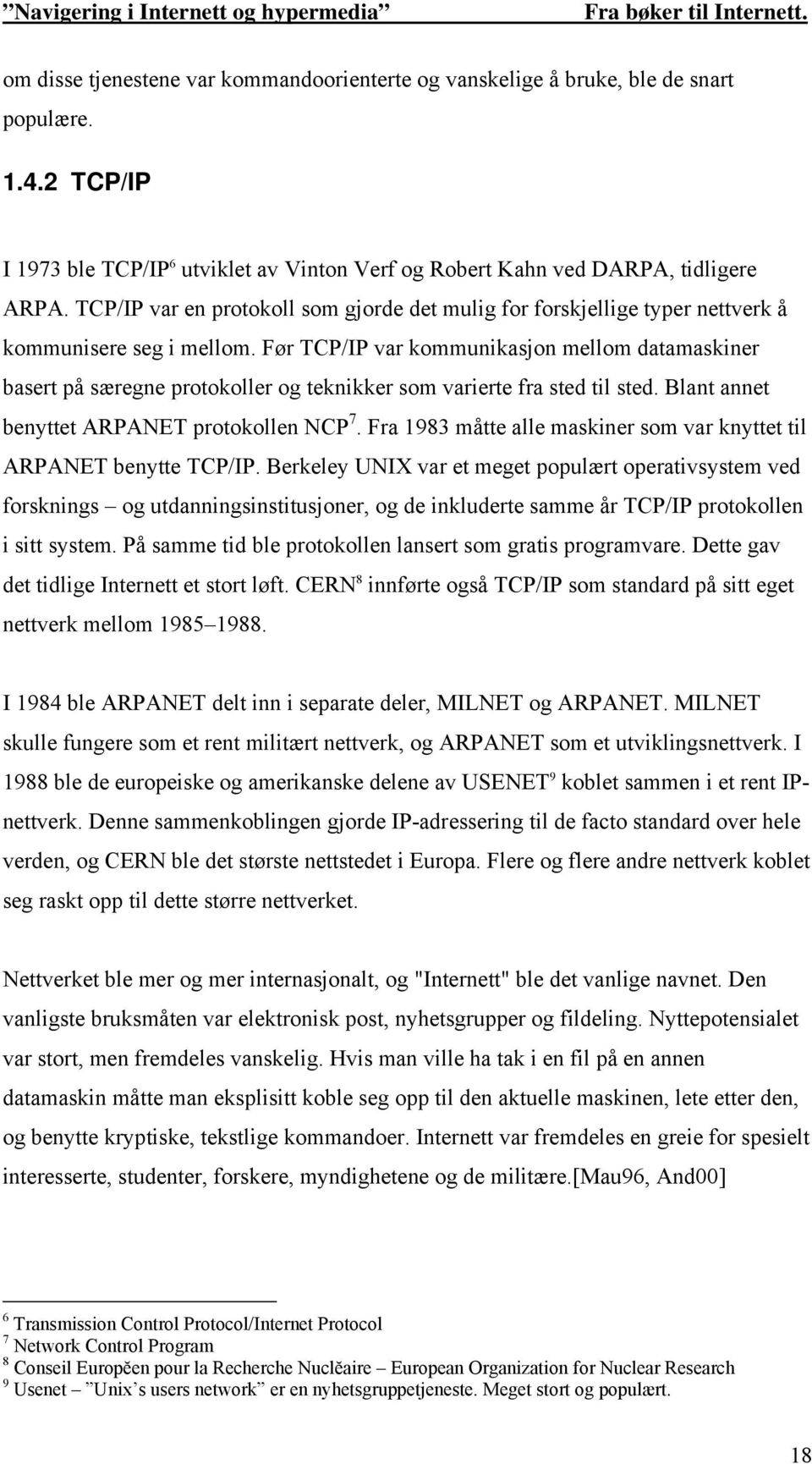 Før TCP/IP var kommunikasjon mellom datamaskiner basert på særegne protokoller og teknikker som varierte fra sted til sted. Blant annet benyttet ARPANET protokollen NCP 7.