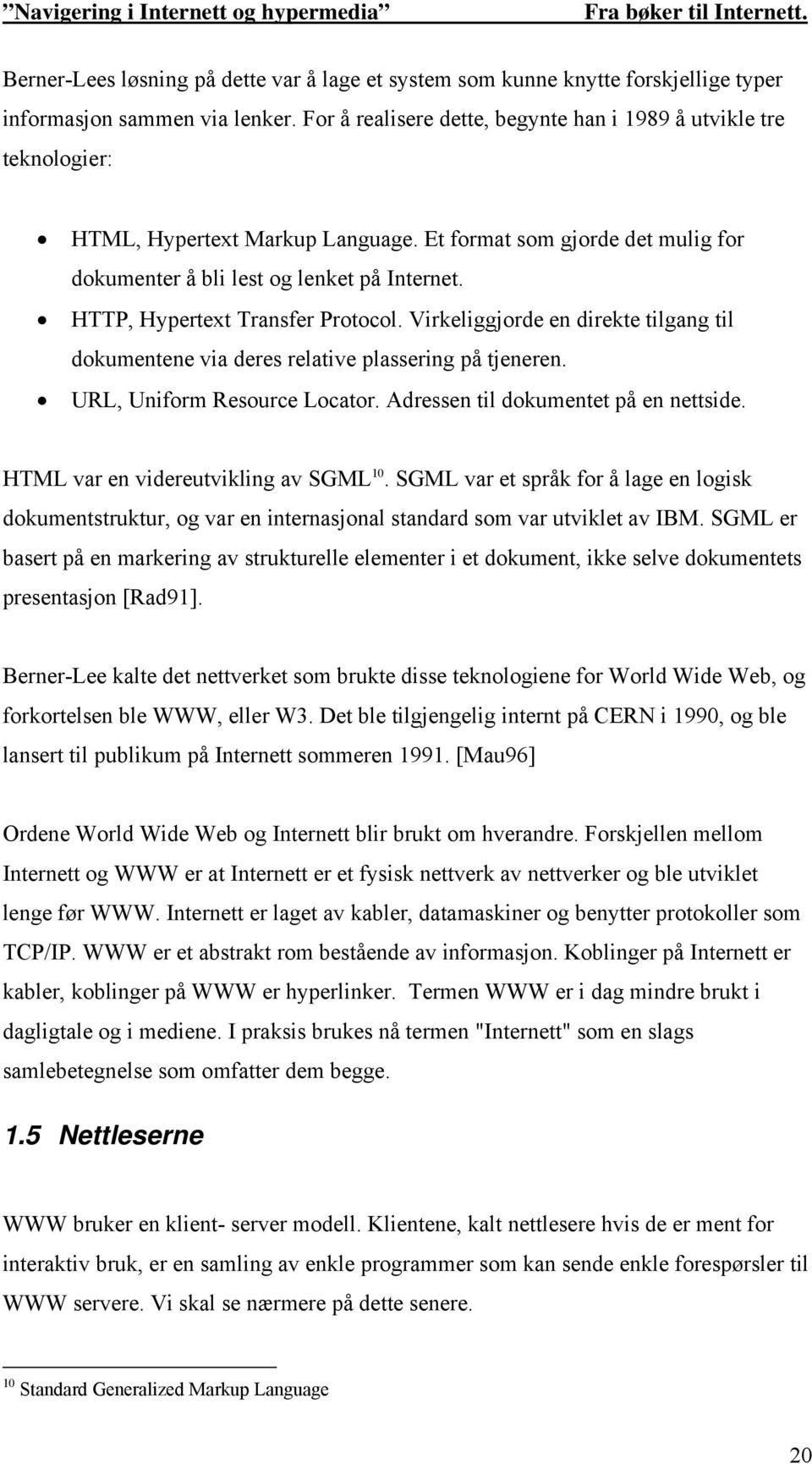 HTTP, Hypertext Transfer Protocol. Virkeliggjorde en direkte tilgang til dokumentene via deres relative plassering på tjeneren. URL, Uniform Resource Locator. Adressen til dokumentet på en nettside.