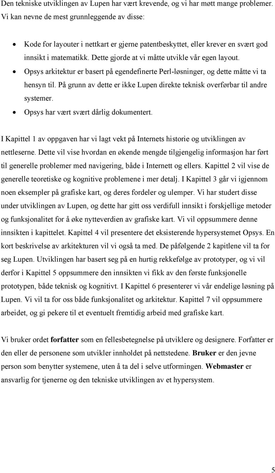 Opsys arkitektur er basert på egendefinerte Perl-løsninger, og dette måtte vi ta hensyn til. På grunn av dette er ikke Lupen direkte teknisk overførbar til andre systemer.