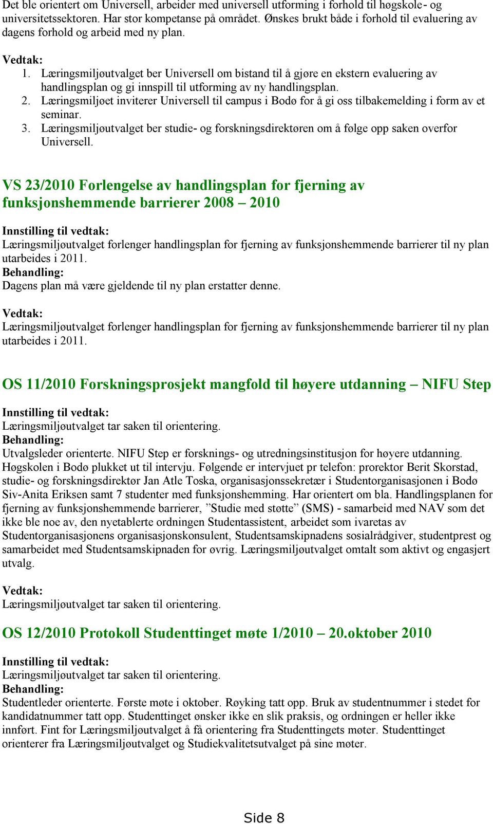 Læringsmiljøutvalget ber Universell om bistand til å gjøre en ekstern evaluering av handlingsplan og gi innspill til utforming av ny handlingsplan. 2.